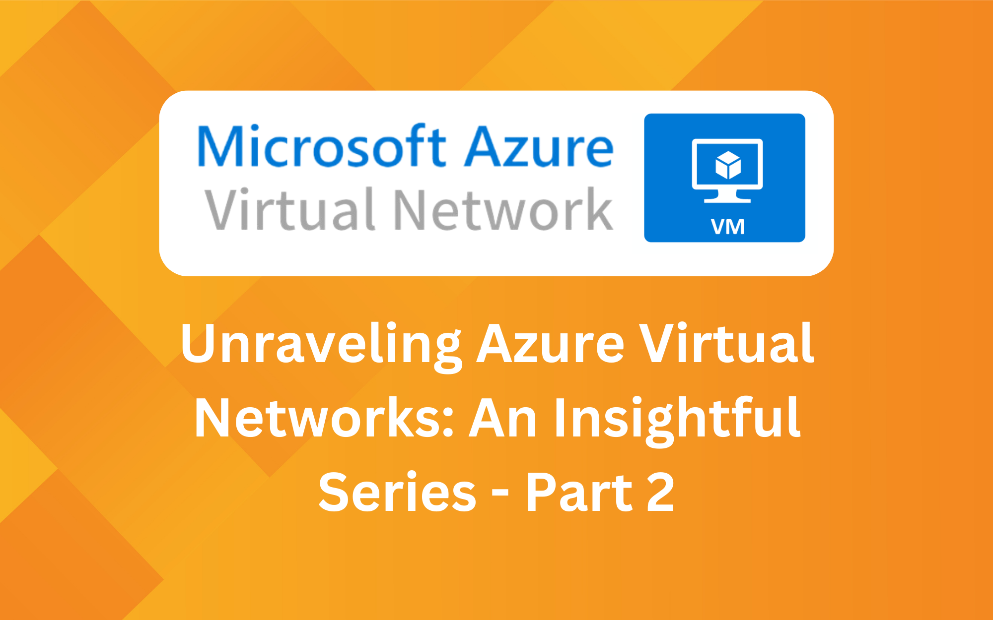 Unraveling Azure Virtual Networks: An Insightful Series - Part 2: Deep-Diving into Azure Virtual Machines and Networking