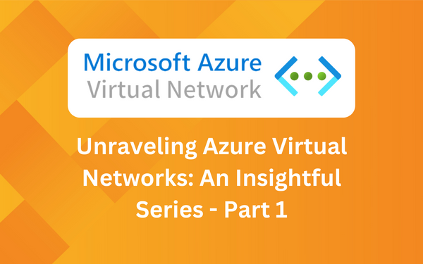 Unraveling Azure Virtual Networks: An Insightful Series - Part 1