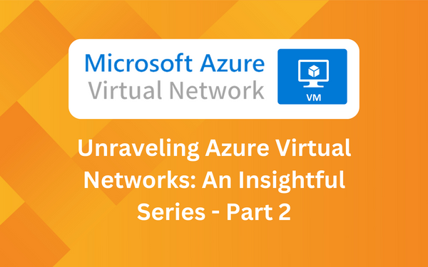 Unraveling Azure Virtual Networks: An Insightful Series - Part 2: Deep-Diving into Azure Virtual Machines and Networking